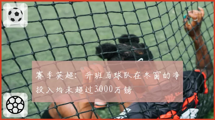 赛季英超：升班马球队在冬窗的净投入均未超过3000万镑