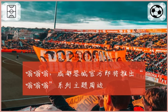 嗡嗡嗡，成都蓉城官方即将推出“嗡嗡嗡”系列主题周边