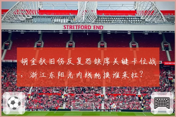 胡金秋旧伤反复恐缺席关键卡位战，浙江东阳光内线轮换谁来扛？