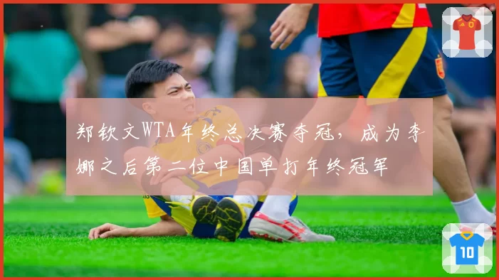 郑钦文WTA年终总决赛夺冠,成为李娜之后第二位中国单打年终冠军