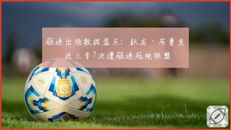 驱逐出场数据盘点:狄龙·布鲁克斯近三季7次遭驱逐冠绝联盟