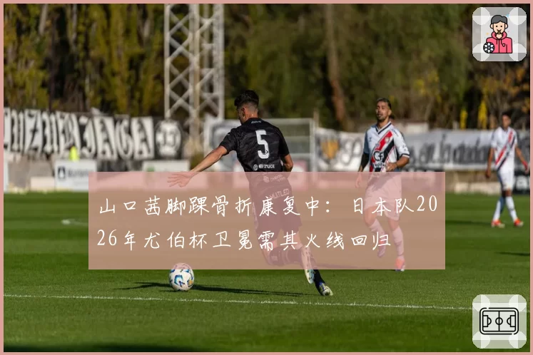 山口茜脚踝骨折康复中:日本队2026年尤伯杯卫冕需其火线回归