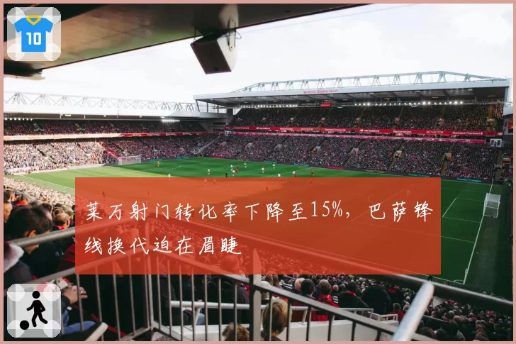 莱万射门转化率下降至15%，巴萨锋线换代迫在眉睫