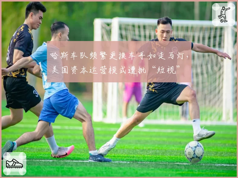 哈斯车队频繁更换车手如走马灯，美国资本运营模式遭批“短视”