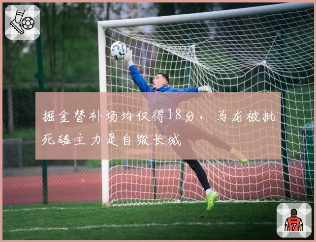 掘金替补场均仅得18分，马龙被批死磕主力是自毁长城