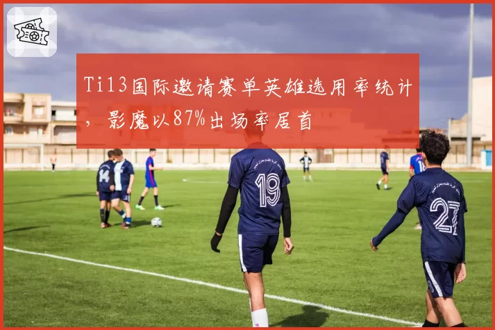 Ti13国际邀请赛单英雄选用率统计，影魔以87%出场率居首