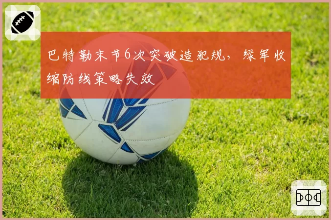 巴特勒末节6次突破造犯规，绿军收缩防线策略失效