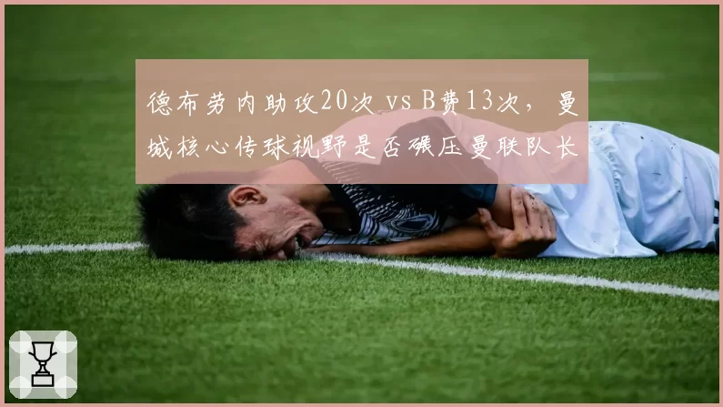 德布劳内助攻20次 vs B费13次，曼城核心传球视野是否碾压曼联队长